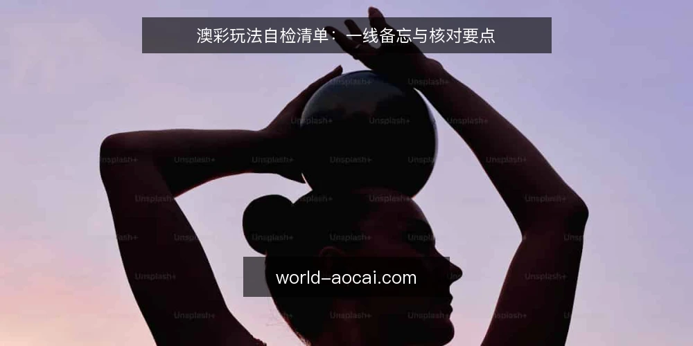 澳彩玩法自检清单:一线备忘与核对要点 — 信号观察:哪些迹象提示需要自检 配图