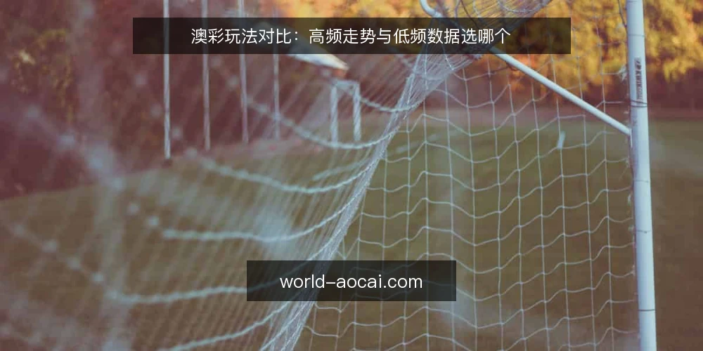 澳彩玩法对比:高频走势与低频数据选哪个 — 先定判据:一线视角下的取舍标准 配图