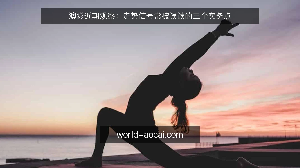 澳彩近期观察:走势信号常被误读的三个实务点