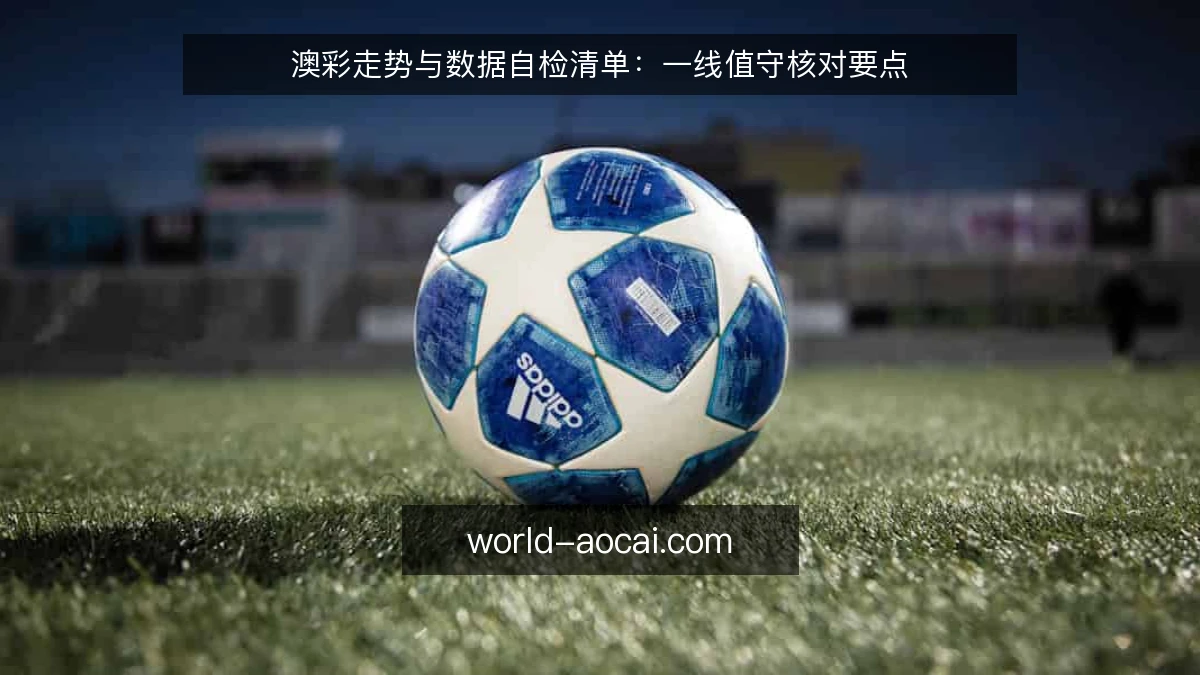 澳彩走势与数据自检清单：一线值守核对要点
